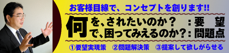 何をされたいのか?(要望)。何で困ってみえるのか?(問題点)。お客様目線でコンセプトを創ります。