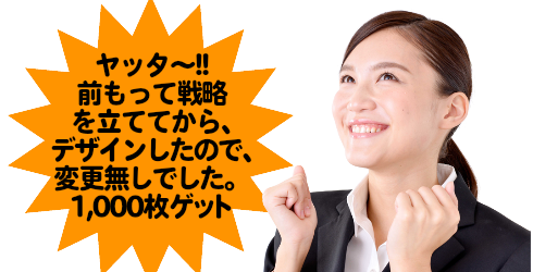 ヤッター!! 前もって戦略を立ててからデザインしたので、変更無しでした。1，000枚ゲット!!